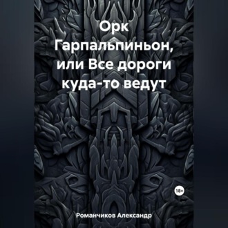Обложка книги «Орк Гарпальпиньон, или Все дороги куда-то ведут»