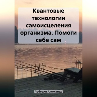 Обложка книги «Квантовые технологии самоисцеления организма. Помоги себе сам»