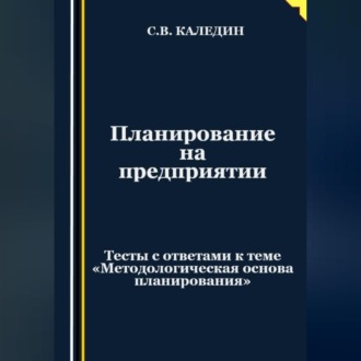 Обложка книги «Планирование на предприятии. Тесты с ответами к теме «Методологическая основа планирования»»