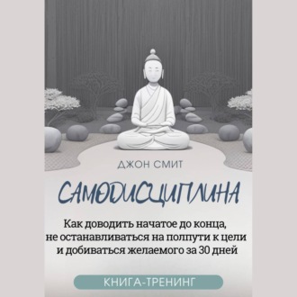 Обложка книги «Самодисциплина. Как доводить начатое до конца, не останавливаться на полпути к цели и добиваться желаемого за 30 дней. Книга-тренинг»