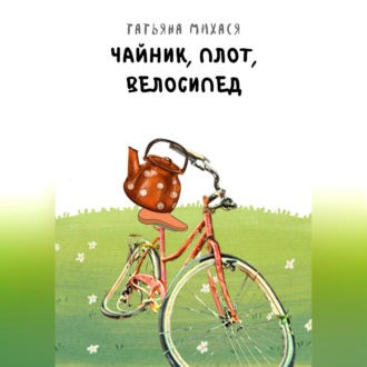 Обложка книги «Чайник, плот, велосипед»