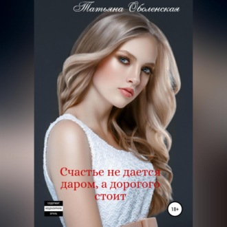 Обложка книги «Счастье не дается даром, а дорогого стоит»