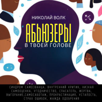 Обложка книги «Абьюзеры в твоей голове. Синдром самозванца, внутренний критик, низкая самооценка, угодничество, спасатель, жертва, выгорание, самосаботаж, прокрастинация, усталость, страх ошибок, жажда одобрения»
