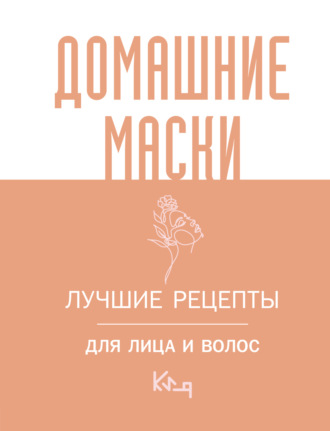 Обложка книги «Домашние маски. Лучшие рецепты для лица и волос»