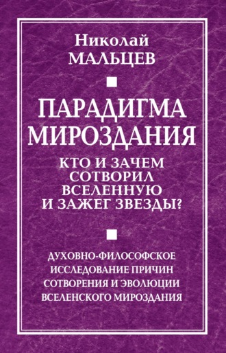 Николай Мальцев. Парадигма мироздания. Кто и зачем сотворил Вселенную и зажег звезды? Духовно-философское исследование причин сотворения и эволюции вселенского мироздания