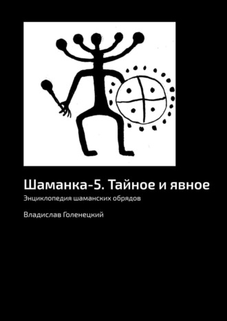 Владислав Голенецкий. Шаманка-5. Тайное и явное. Энциклопедия шаманских обрядов