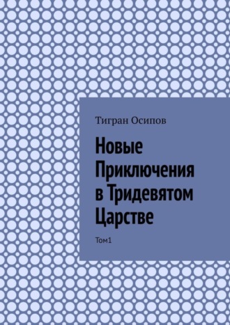 Тигран Осипов. Новые Приключения в Тридевятом Царстве. Том 1