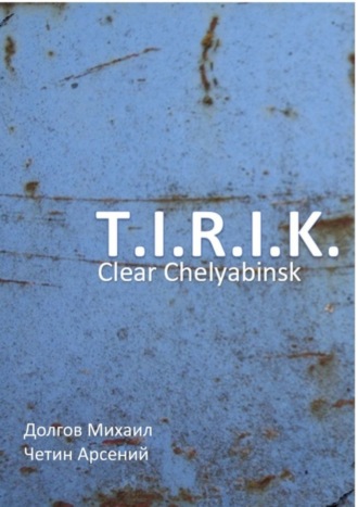 Арсений Александрович Четин. T.I.R.I.K.: clear Chelyabinsk