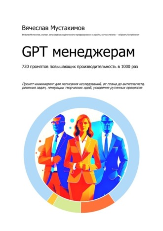 Вячеслав Мустакимов. GPT менеджерам. 720 промптов повышающих производительность в 1000 раз