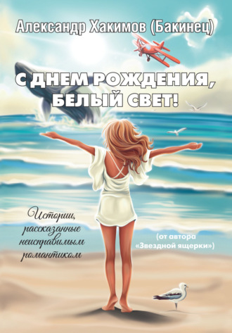 Обложка книги «С днем рождения, Белый Свет! Истории, рассказанные неисправимым романтиком»