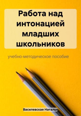 Обложка книги «Работа над интонацией младших школьников»