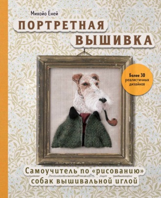 Обложка книги «Портретная вышивка. Самоучитель по «рисованию» собак вышивальной иглой»