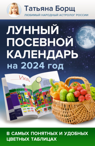 Обложка книги «Лунный посевной календарь на 2024 год в самых понятных и удобных цветных таблицах»