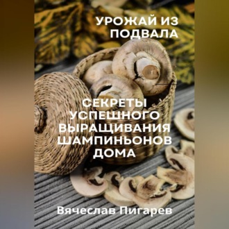 Обложка книги «Урожай из подвала. Секреты успешного выращивания шампиньонов дома»