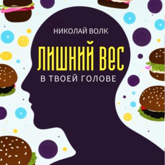 Обложка книги «Лишний вес в твоей голове. Психологические причины лишнего веса. Найди настоящие причины лишних килограммов и устрани их раз и навсегда. Книга-тренинг»