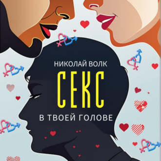 Обложка книги «Секс в твоей голове. Психология секса. Причины сексуальных проблем. Совместимость. Оргазм. Минет. Кунилингус. Фригидность. Норма и отклонения. Техники сексуального раскрепощения. Как сохранить страсть»