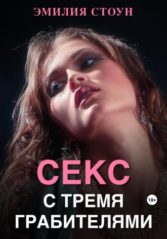 Эмилия Стоун. Секс с тремя грабителями