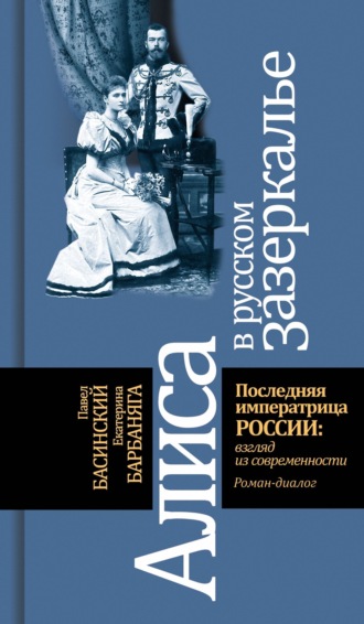 Павел Басинский. Алиса в русском зазеркалье. Последняя императрица России: взгляд из современности