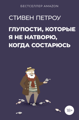 Стивен Петроу. Глупости, которые я не натворю, когда состарюсь