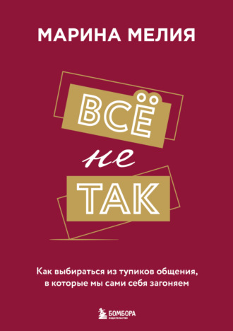 Обложка книги «Всё не так. Как выбираться из тупиков общения, в которые мы сами себя загоняем»