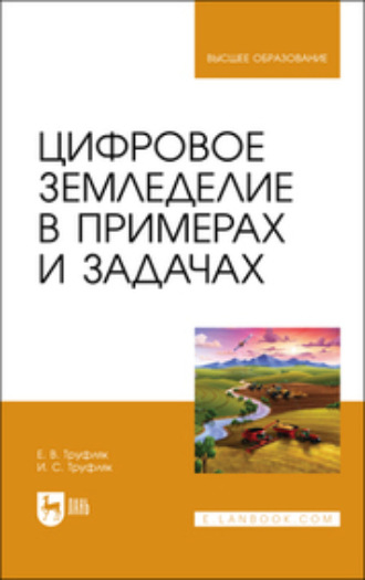 Е. В. Труфляк. Цифровое земледелие в примерах и задачах. Учебное пособие для вузов