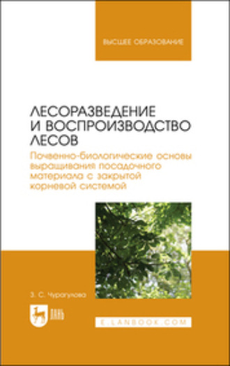 З. С. Чурагулова. Лесоразведение и воспроизводство лесов. Почвенно-биологические основы выращивания посадочного материала с закрытой корневой системой. Учебное пособие для вузов