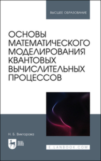 Н. Б. Викторова. Основы математического моделирования квантовых вычислительных процессов. Учебное пособие для вузов