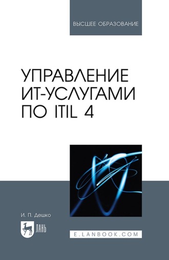 Игорь Петрович Дешко. Управление ИТ-услугами по ITIL 4. Учебное пособие для вузов