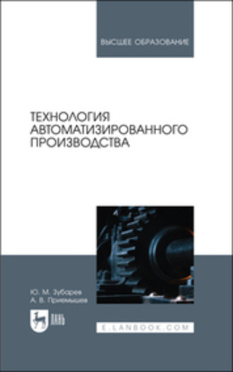 Ю. М. Зубарев. Технология автоматизированного производства. Учебник для вузов