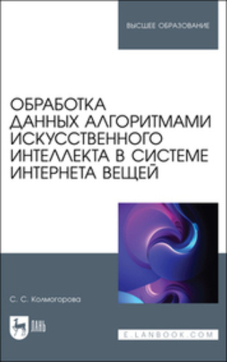 С. С. Колмогорова. Обработка данных алгоритмами искусственного интеллекта в системе интернета вещей. Учебное пособие для вузов