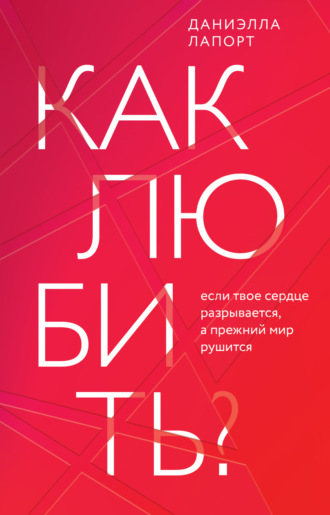 Обложка книги «Как любить? Если твое сердце разрывается, а прежний мир рушится»
