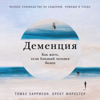 Обложка книги «Деменция: Как жить, если близкий человек болен. Полное руководство по общению, помощи и уходу»
