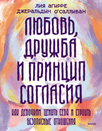 Обложка книги «Любовь, дружба и принцип согласия. Как девочкам ценить себя и строить безопасные отношения»