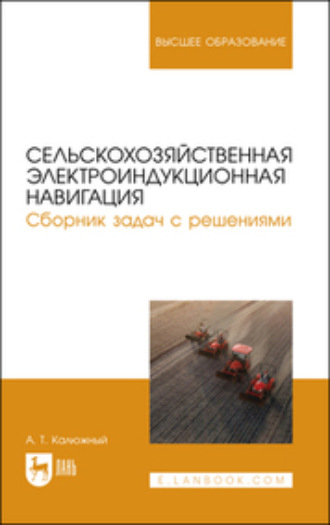 А. Т. Калюжный. Сельскохозяйственная электроиндукционная навигация. Сборник задач с решениями. Учебное пособие для вузов