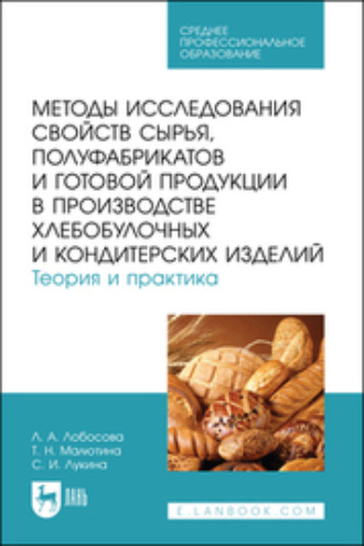 Т. Н. Малютина. Методы исследования свойств сырья, полуфабрикатов и готовой продукции в производстве хлебобулочных и кондитерских изделий. Теория и практика. Учебное пособие для СПО