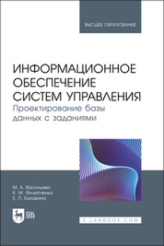 М. А. Васильева. Информационное обеспечение систем управления. Проектирование базы данных с заданиями. Учебник для вузов