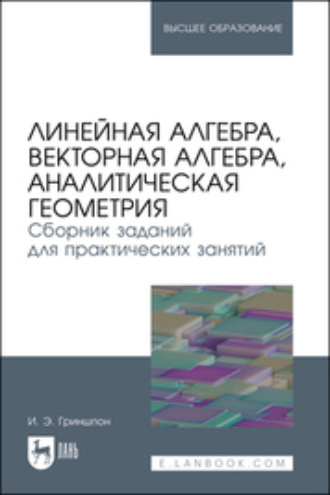 И. Э. Гриншпон. Линейная алгебра, векторная алгебра, аналитическая геометрия. Сборник заданий для практических занятий. Учебное пособие для вузов