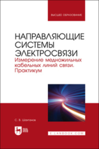 С. В. Шахтанов. Направляющие системы электросвязи. Измерение медножильных кабельных линий связи. Практикум. Учебное пособие для вузов