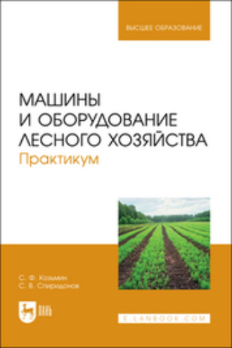 С. Ф. Козьмин. Машины и оборудование лесного хозяйства. Практикум. Учебное пособие для вузов