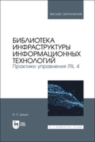 Игорь Петрович Дешко. Библиотека инфраструктуры информационных технологий. Практики управления ITIL 4. Учебное пособие для вузов