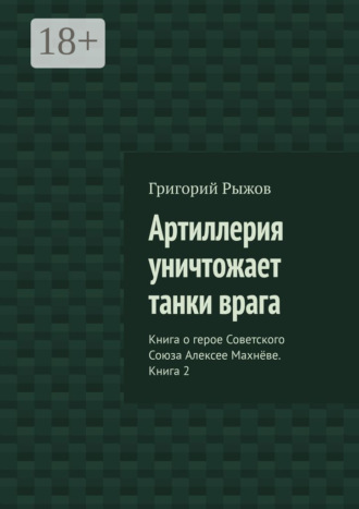 Григорий Рыжов. Артиллерия уничтожает танки врага. Книга о герое Советского Союза Алексее Махнёве. Книга 2