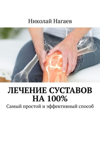 Николай Нагаев. Лечение суставов на 100%. Самый простой и эффективный способ