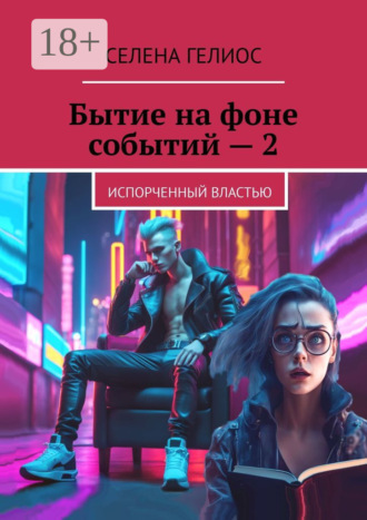 Обложка книги «Бытие на фоне событий – 2. Испорченный властью»