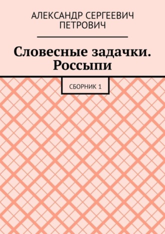 Александр Сергеевич Петрович. Словесные задачки. Россыпи. Сборник 1