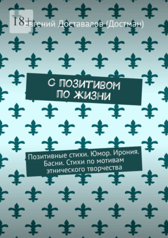 Евгений Доставалов (Достман). С позитивом по жизни. Позитивные стихи. Юмор. Ирония. Басни. Стихи по мотивам этнического творчества