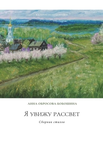 Анна Обросова-Бобошина. Я увижу рассвет. Сборник стихов