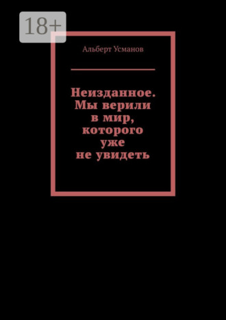 Обложка книги «Неизданное. Мы верили в мир, которого уже не увидеть»