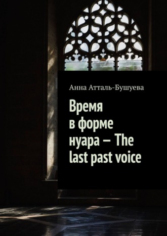 Анна Атталь-Бушуева. Время в форме нуара – The last past voice