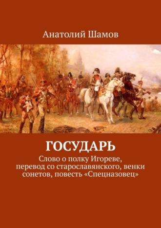 Обложка книги «Государь. Слово о полку Игореве, перевод со старославянского, венки сонетов, повесть «Спецназовец»»