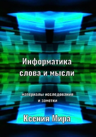 Ксения Мира. Информатика слова и мысли. Материалы исследования и заметки